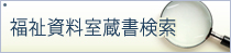 福祉資料室蔵書検索ページへ遷移するリンクを設定した画像を表示しています。蔵書を検索される場合は、当資料室までお電話ください。電話番号は、03・6261・2790です。