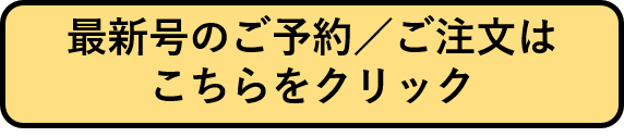 最新号のご予約およびご注文フォームへ遷移するリンクを設定した画像を表示しています。ウェブでのお申し込みが難しい場合、お手数をおかけいたしますが当編集室までご連絡ください。電話番号は03・6261・2790です。